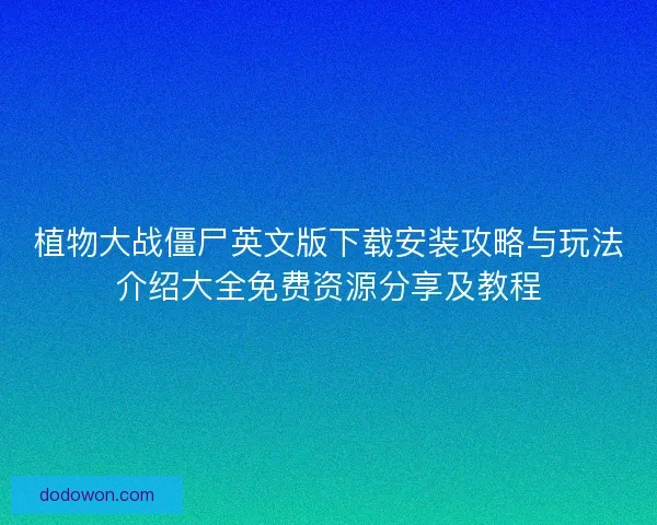 植物大战僵尸英文版下载安装攻略与玩法介绍大全免费资源分享及教程