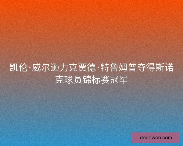 凯伦·威尔逊力克贾德·特鲁姆普夺得斯诺克球员锦标赛冠军