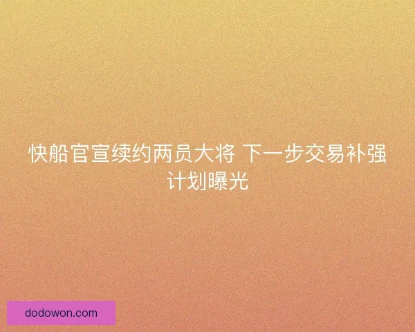 快船官宣续约两员大将 下一步交易补强计划曝光