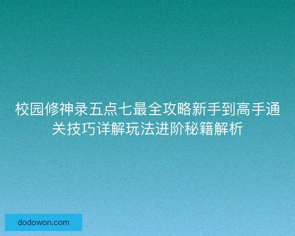 校园修神录五点七最全攻略新手到高手通关技巧详解玩法进阶秘籍解析